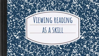 Viewing reading
as a skill
 