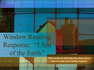Window Reading
Response: “I Am
of the Earth”
Please print the following directions and use
them to create your reading response.
 