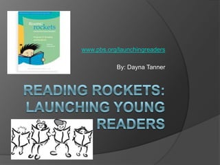 Reading Rockets: Launching Young Readers www.pbs.org/launchingreaders By: Dayna Tanner 