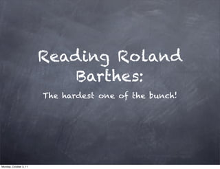 Reading Roland
                            Barthes:
                        The hardest one of the bunch!




Monday, October 3, 11
 