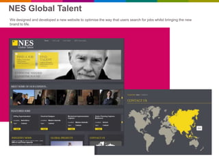 NES Global Talent
We designed and developed a new website to optimise the way that users search for jobs whilst bringing the new
brand to life.
 