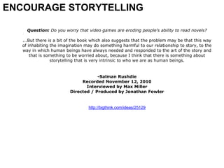ENCOURAGE STORYTELLING

     Question: Do you worry that video games are eroding people’s ability to read novels?

   ...B...