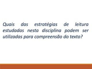 Quais das estratégias de leitura
estudadas nesta disciplina podem ser
utilizadas para compreensão do texto?
 