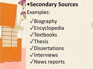 •Secondary Sources
Examples:
✓Biography
✓Encyclopedia
✓Textbooks
✓Thesis
✓Dissertations
✓Interviews
✓News reports
 