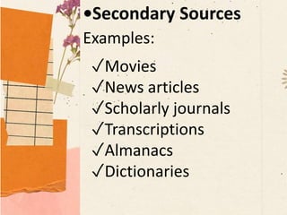 •Secondary Sources
Examples:
✓Movies
✓News articles
✓Scholarly journals
✓Transcriptions
✓Almanacs
✓Dictionaries
 