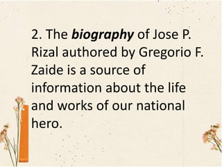 2. The biography of Jose P.
Rizal authored by Gregorio F.
Zaide is a source of
information about the life
and works of our national
hero.
 