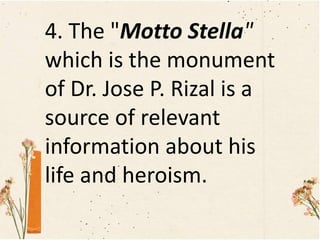 4. The "Motto Stella"
which is the monument
of Dr. Jose P. Rizal is a
source of relevant
information about his
life and heroism.
 