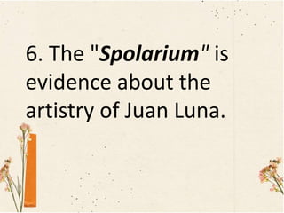 6. The "Spolarium" is
evidence about the
artistry of Juan Luna.
 
