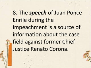 8. The speech of Juan Ponce
Enrile during the
impeachment is a source of
information about the case
field against former Chief
Justice Renato Corona.
 