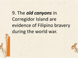 9. The old canyons in
Corregidor Island are
evidence of Filipino bravery
during the world war.
 