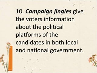 10. Campaign jingles give
the voters information
about the political
platforms of the
candidates in both local
and national government.
 