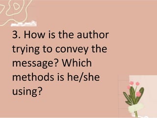 3. How is the author
trying to convey the
message? Which
methods is he/she
using?
 