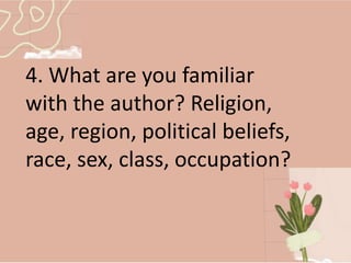 4. What are you familiar
with the author? Religion,
age, region, political beliefs,
race, sex, class, occupation?
 