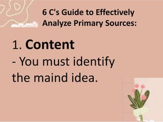6 C's Guide to Effectively
Analyze Primary Sources:
1. Content
- You must identify
the maind idea.
 