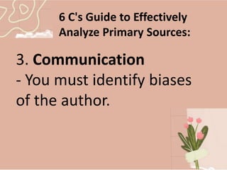 6 C's Guide to Effectively
Analyze Primary Sources:
3. Communication
- You must identify biases
of the author.
 