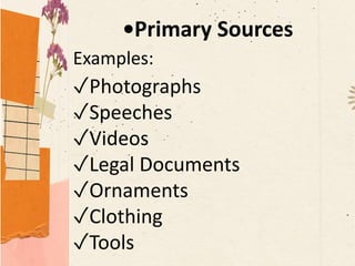 •Primary Sources
Examples:
✓Photographs
✓Speeches
✓Videos
✓Legal Documents
✓Ornaments
✓Clothing
✓Tools
 