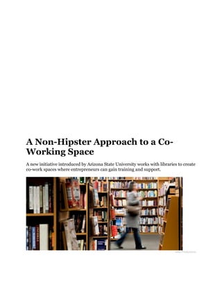 A Non-Hipster Approach to a Co-
Working Space
A new initiative introduced by Arizona State University works with libraries to create
co-work spaces where entrepreneurs can gain training and support.




                                                                           Jetta Productions
 
