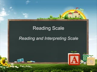 Reading Scale
Reading and Interpreting Scale
 