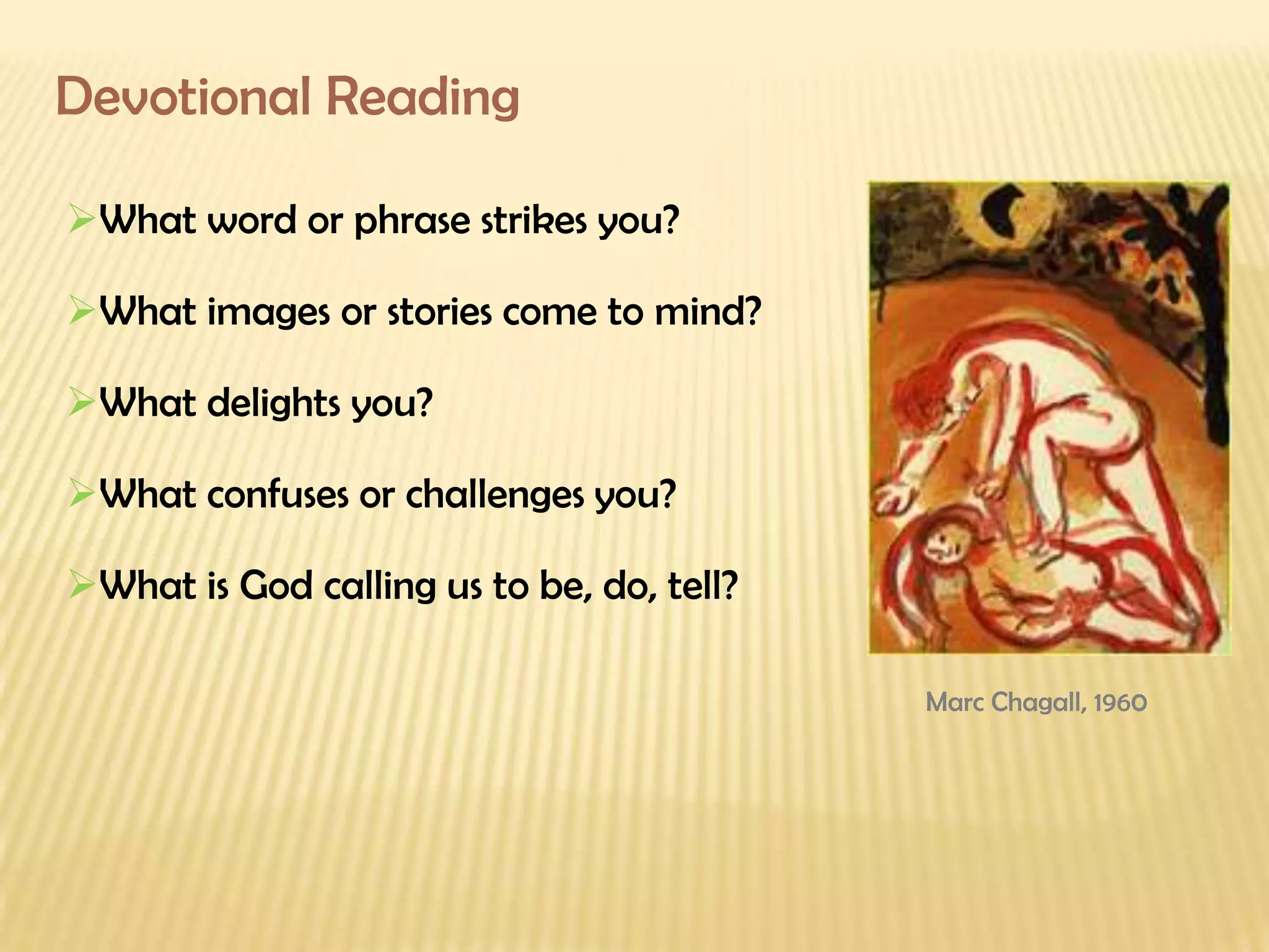 What word or phrase strikes you? What images or stories come to mind?  What delights you?  What confuses or challenges you? What is God calling us to be, do, tell? Devotional Reading Marc Chagall, 1960 