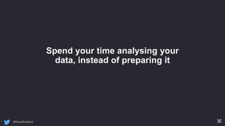 @DanielCartland
Spend your time analysing your
data, instead of preparing it
 