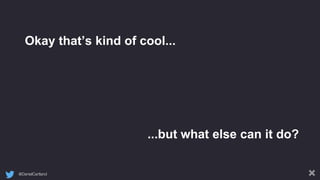 @DanielCartland
Okay that’s kind of cool...
...but what else can it do?
 