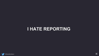 @DanielCartland
I HATE REPORTING
 