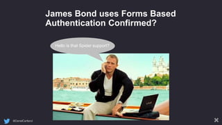 @DanielCartland
James Bond uses Forms Based
Authentication Confirmed?
Hello is that Spider support?
 
