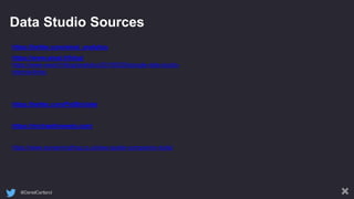 @DanielCartland
Data Studio Sources
https://twitter.com/wissi_analytics
https://www.wissi.fr/blog/
https://www.wissi.fr/blog/analytics/20190529/google-data-studio-
internal-links/
https://twitter.com/PatStrickler
https://michaelhoweely.com/
https://www.screamingfrog.co.uk/seo-spider-companion-tools/
 