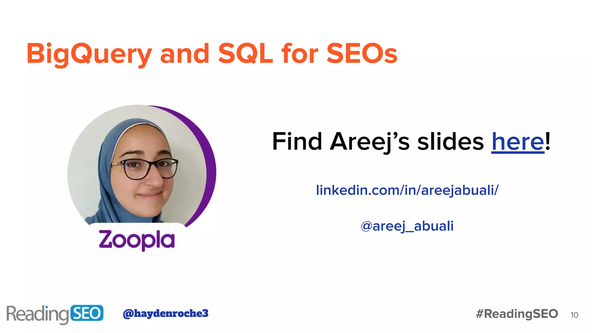 BigQuery and SQL for SEOs
linkedin.com/in/areejabuali/
@areej_abuali
Find Areej’s slides here!
@haydenroche3 #ReadingSEO 10
 