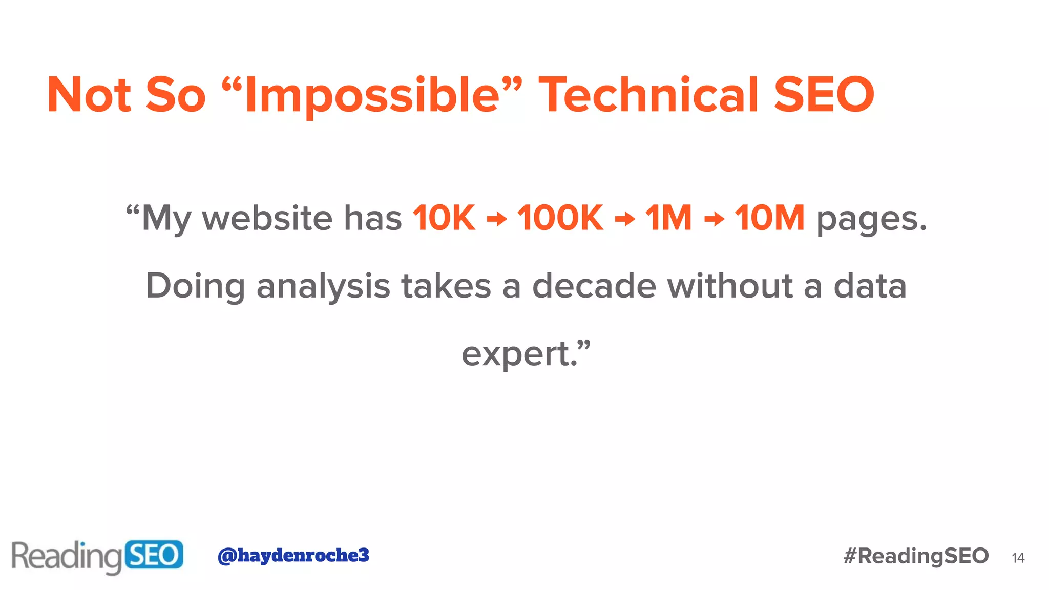 14
“My website has 10K → 100K → 1M → 10M pages.
Doing analysis takes a decade without a data
expert.”
Not So “Impossible” Technical SEO
@haydenroche3 #ReadingSEO
 