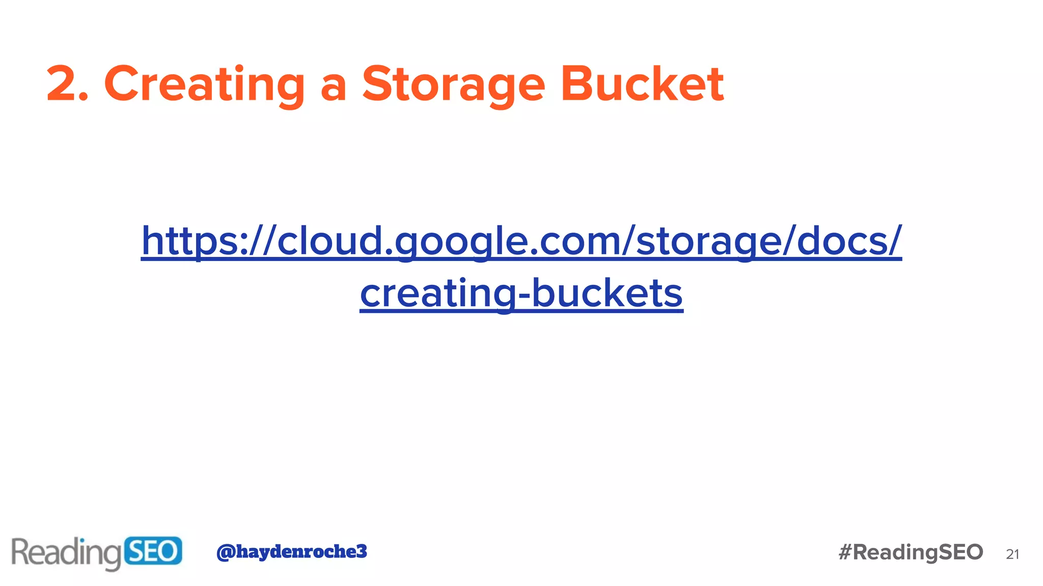 2. Creating a Storage Bucket
21
https://cloud.google.com/storage/docs/
creating-buckets
@haydenroche3 #ReadingSEO
 