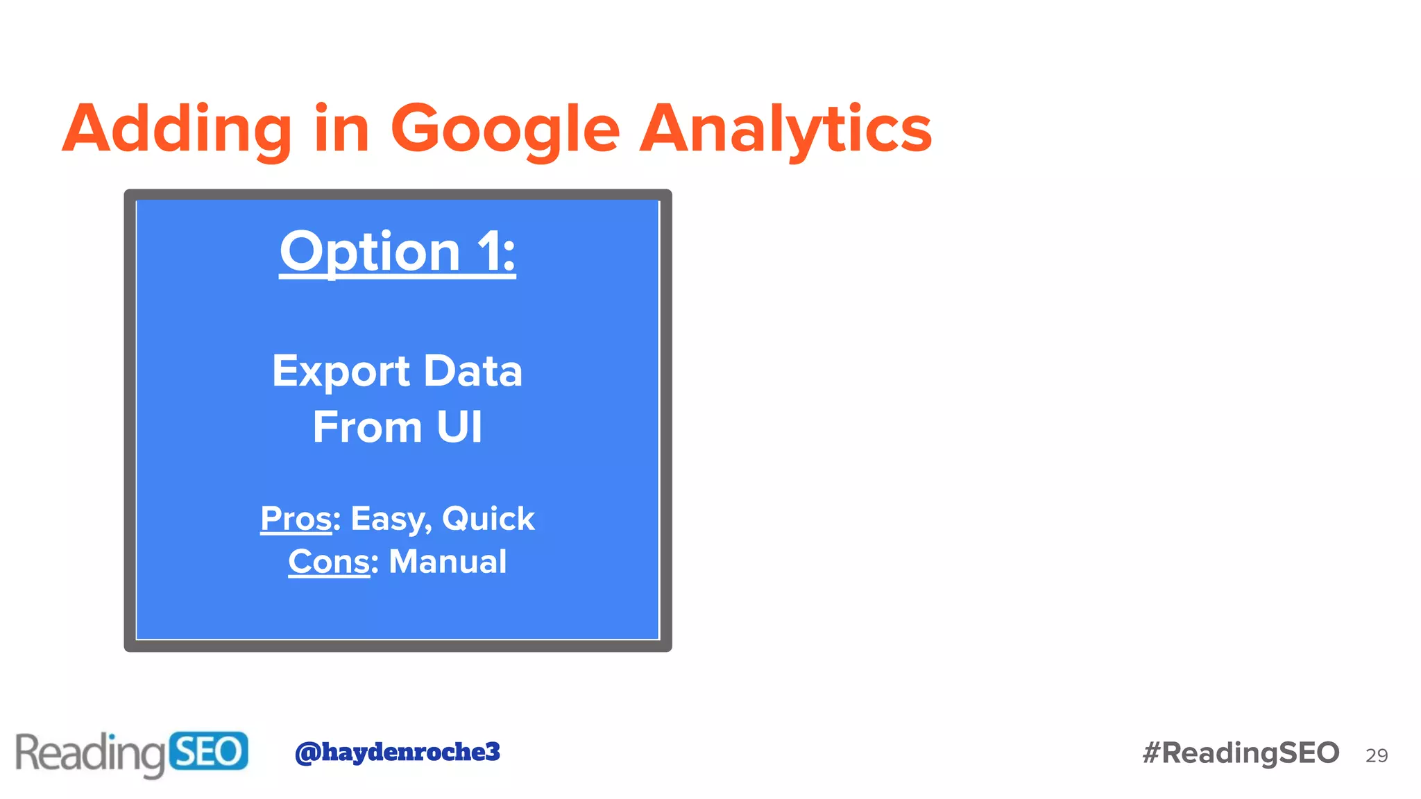 Adding in Google Analytics
29
Option 1:
Export Data
From UI
Pros: Easy, Quick
Cons: Manual
@haydenroche3 #ReadingSEO
 