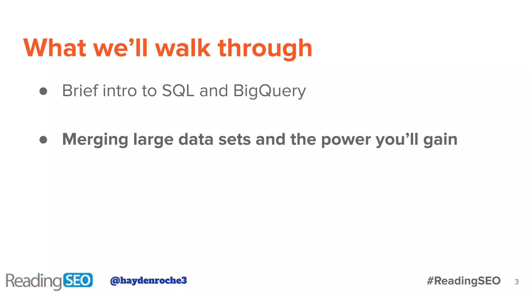 What we’ll walk through
● Brief intro to SQL and BigQuery
● Merging large data sets and the power you’ll gain
3@haydenroche3 #ReadingSEO
 