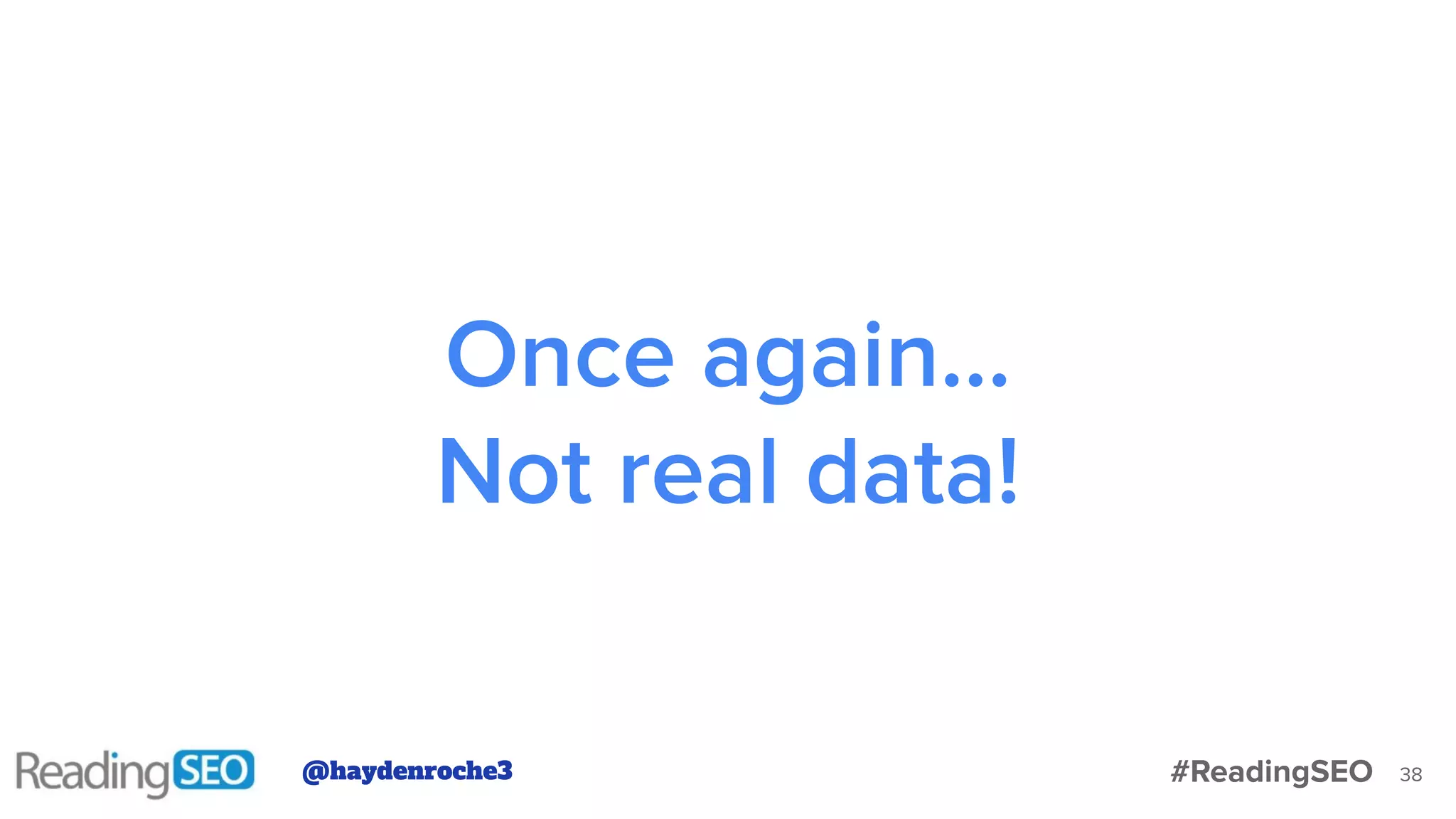 Once again…
Not real data!
38@haydenroche3 #ReadingSEO
 