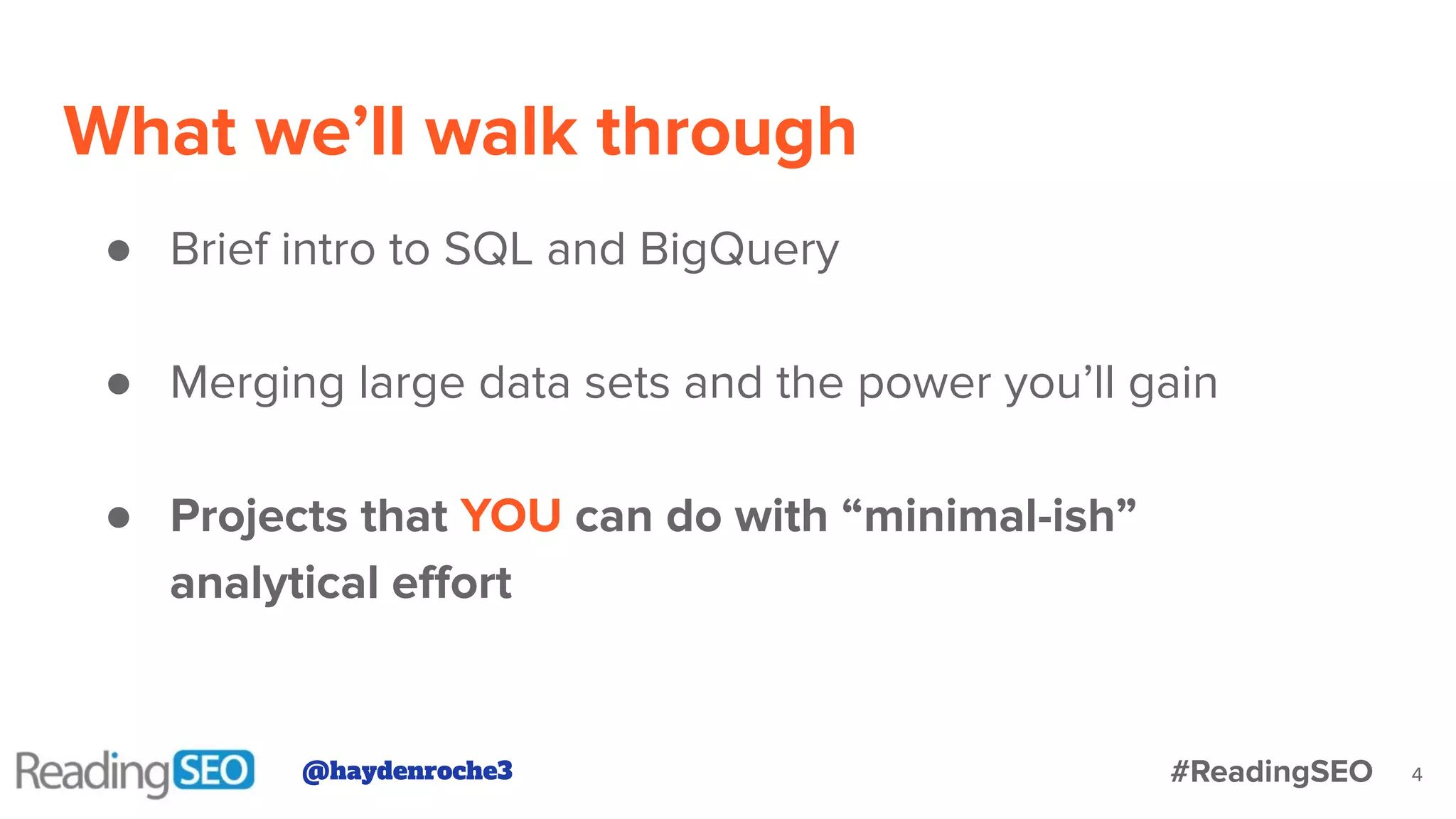 What we’ll walk through
● Brief intro to SQL and BigQuery
● Merging large data sets and the power you’ll gain
● Projects that YOU can do with “minimal-ish”
analytical eﬀort
4@haydenroche3 #ReadingSEO
 