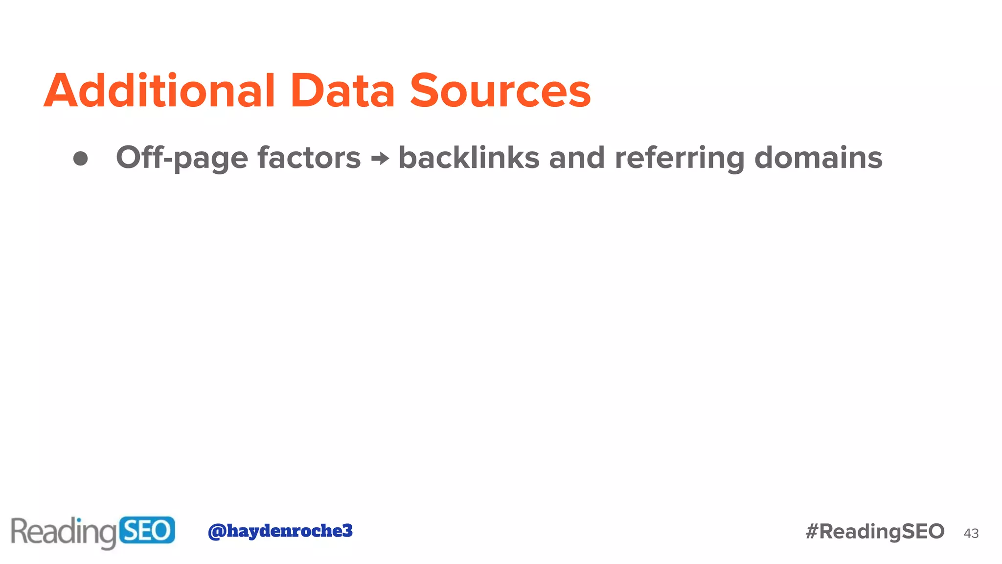 Additional Data Sources
43
● Oﬀ-page factors → backlinks and referring domains
@haydenroche3 #ReadingSEO
 