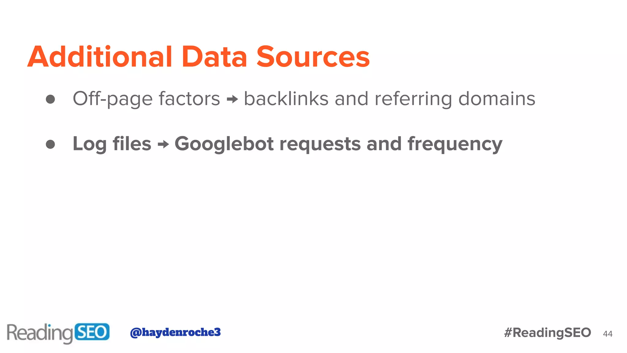 Additional Data Sources
44
● Oﬀ-page factors → backlinks and referring domains
● Log ﬁles → Googlebot requests and frequency
@haydenroche3 #ReadingSEO
 