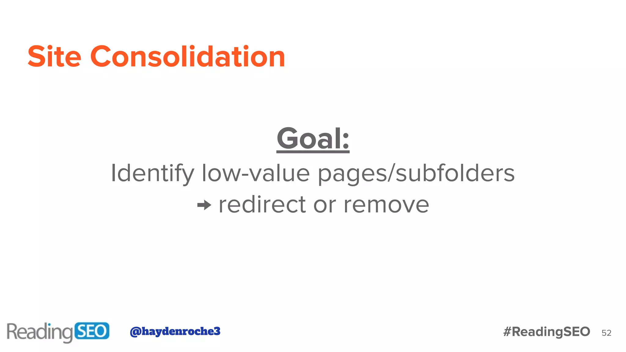 Site Consolidation
52
Goal:
Identify low-value pages/subfolders
→ redirect or remove
@haydenroche3 #ReadingSEO
 