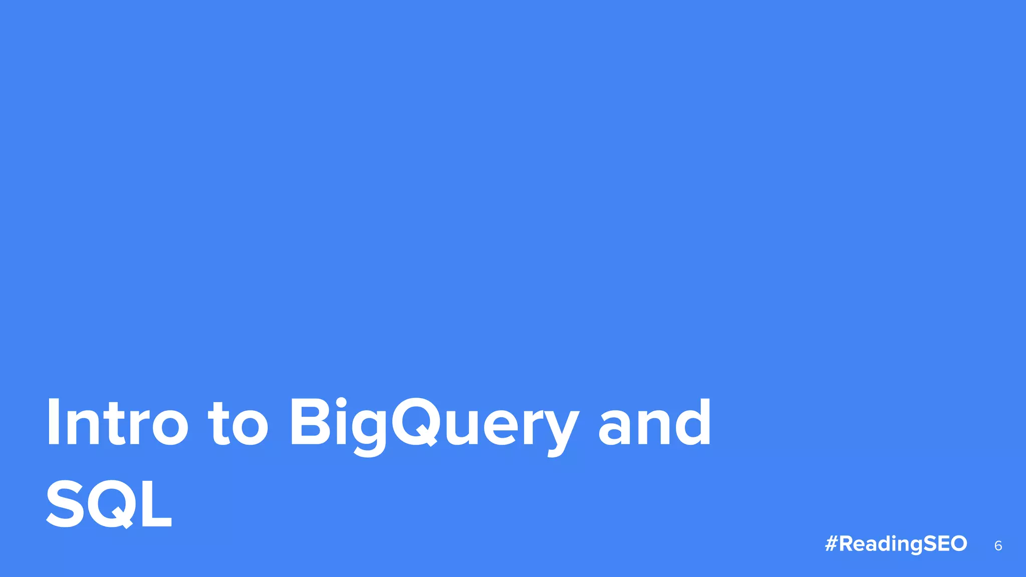 Intro to BigQuery and
SQL 6#ReadingSEO
 