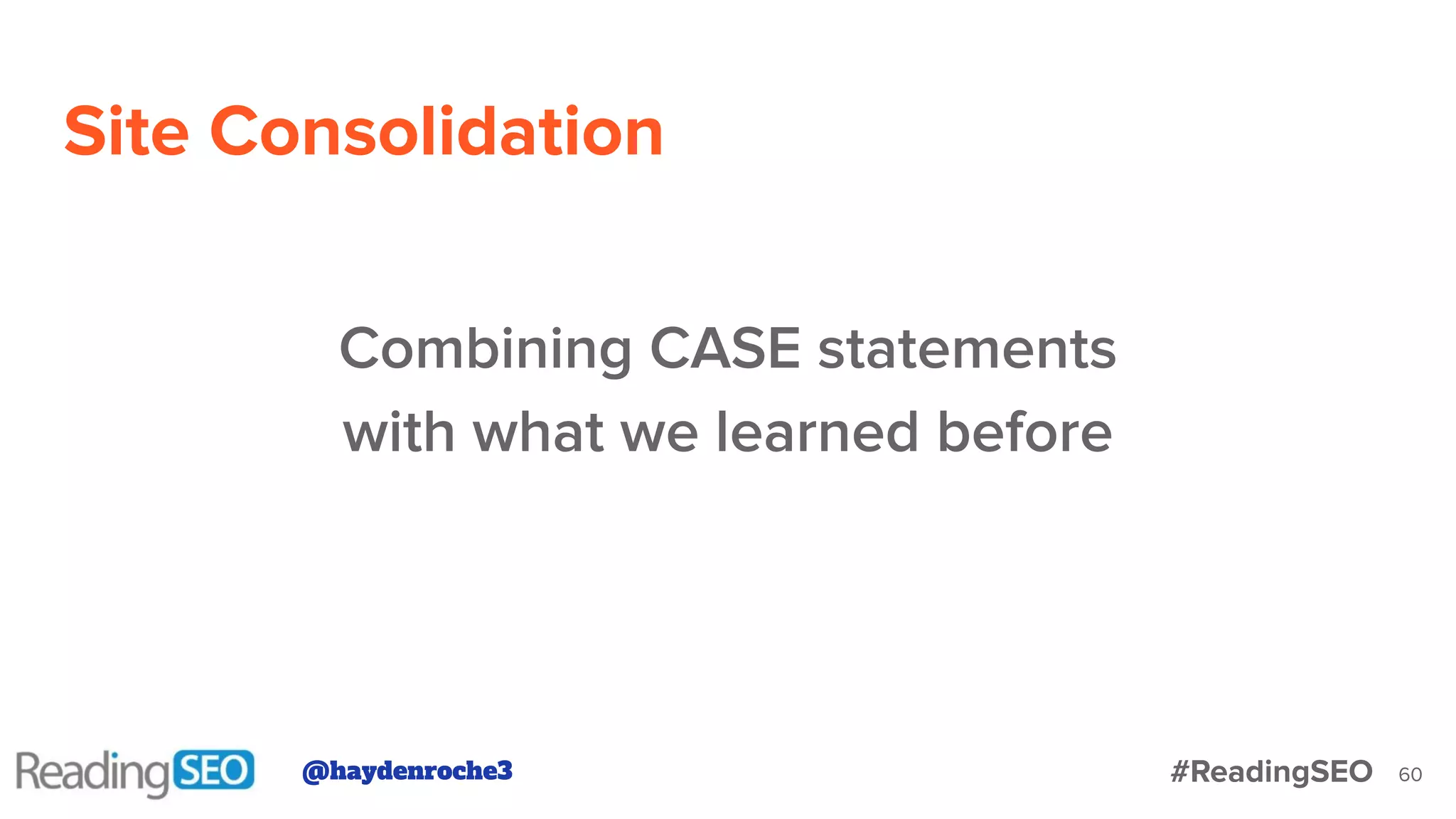 Site Consolidation
60
Combining CASE statements
with what we learned before
@haydenroche3 #ReadingSEO
 