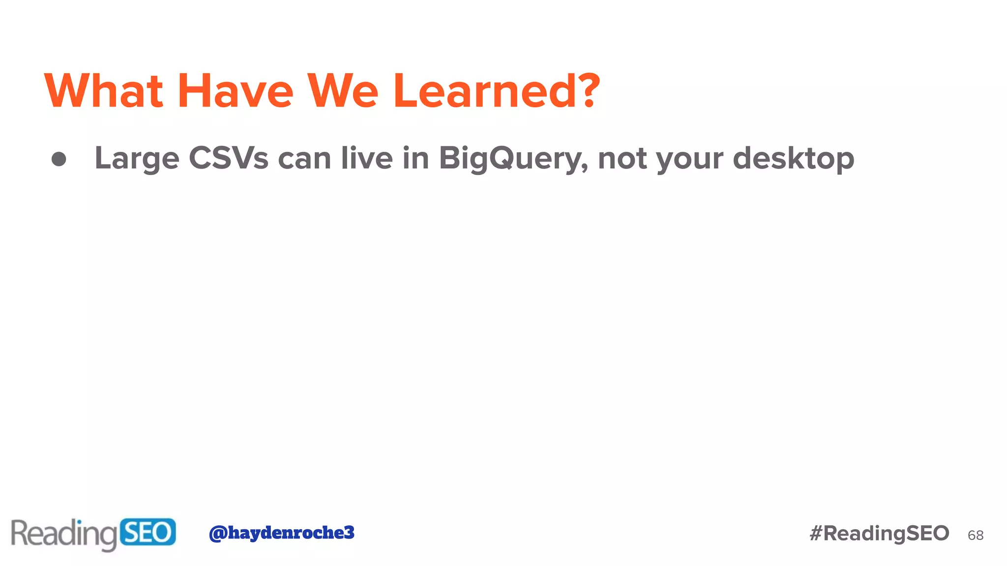 What Have We Learned?
68
● Large CSVs can live in BigQuery, not your desktop
@haydenroche3 #ReadingSEO
 