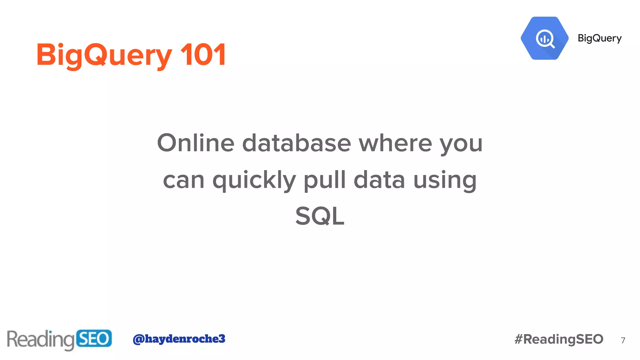 BigQuery 101
Online database where you
can quickly pull data using
SQL
@haydenroche3 #ReadingSEO 7
 