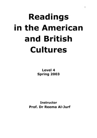 1
Readings
in the American
and British
Cultures
Level 4
Spring 2003
Instructor
Prof. Dr Reema Al-Jurf
 