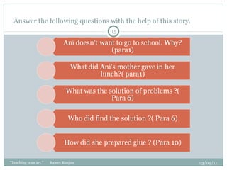 Answer the following questions with the help of this story. 03/09/11 "Teaching is an art."  Rajeev Ranjan 