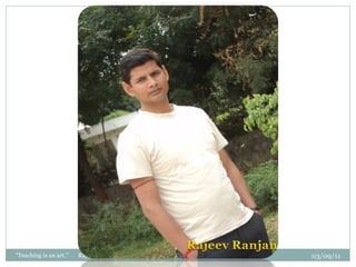 03/09/11 "Teaching is an art."  Rajeev Ranjan 