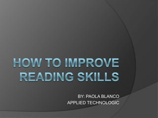 HOW TO IMPROVE READING SKILLS BY: PAOLA BLANCO APPLIED TECHNOLOGIC 