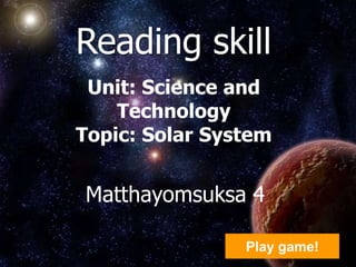 Reading skill
 Unit: Science and
    Technology
Topic: Solar System


Matthayomsuksa 4

                Play game!
 