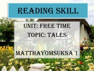 READING SKILL
 Unit: Free time
  Topic: Tales

Matthayomsuksa 1
 
