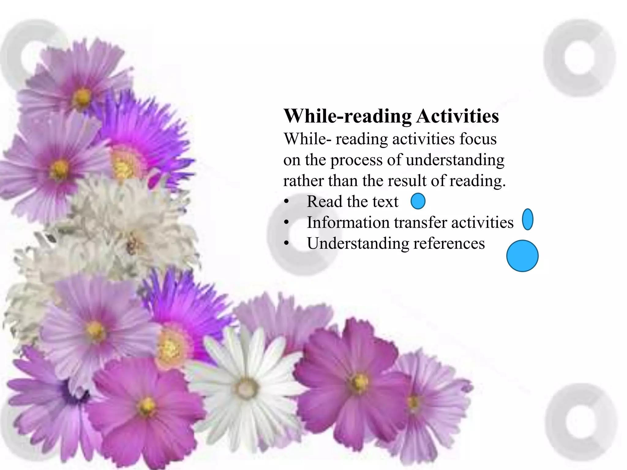 While-reading Activities
While- reading activities focus
on the process of understanding
rather than the result of reading.
• Read the text
• Information transfer activities
• Understanding references
 