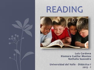 Luis Cardona
Xiomara Cuéllar Montes
Nathalia Saavedra
Universidad del Valle - Didáctica I
2015 - I
READING
 